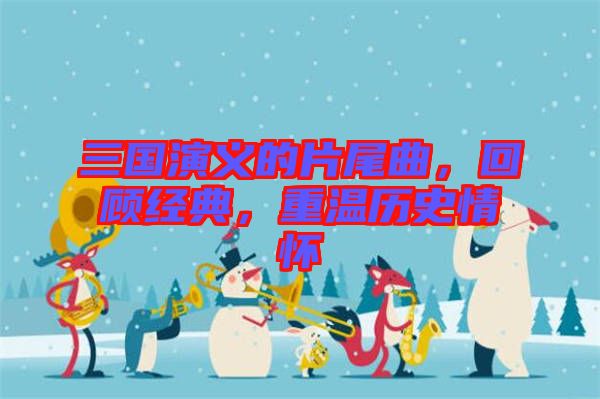 三國演義的片尾曲，回顧經(jīng)典，重溫歷史情懷