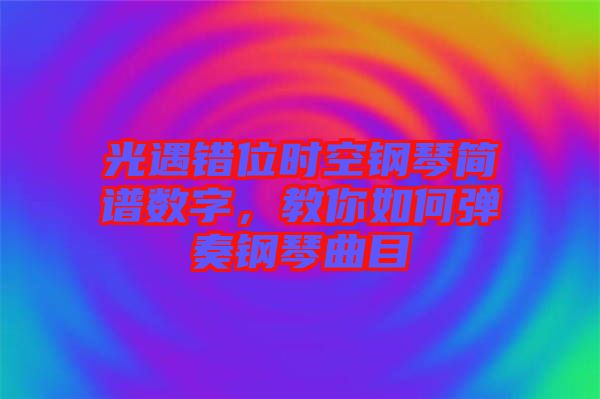 光遇錯(cuò)位時(shí)空鋼琴簡譜數(shù)字，教你如何彈奏鋼琴曲目