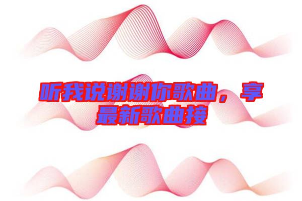聽(tīng)我說(shuō)謝謝你歌曲，享最新歌曲接