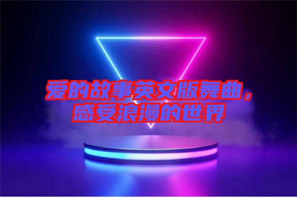 愛(ài)的故事英文版舞曲，感受浪漫的世界