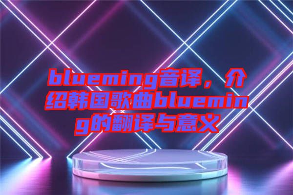 blueming音譯，介紹韓國歌曲blueming的翻譯與意義