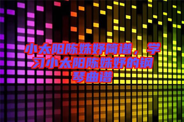 小太陽陳姝妤簡譜，學習小太陽陳姝妤的鋼琴曲譜
