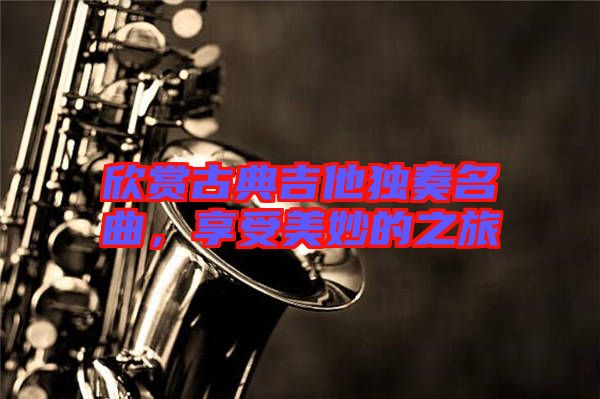 欣賞古典吉他獨(dú)奏名曲，享受美妙的之旅