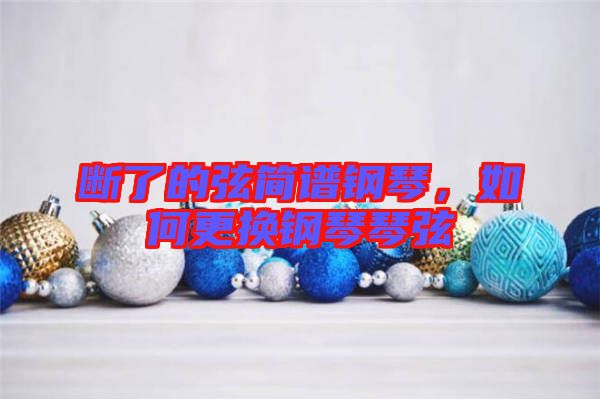 斷了的弦簡(jiǎn)譜鋼琴，如何更換鋼琴琴弦