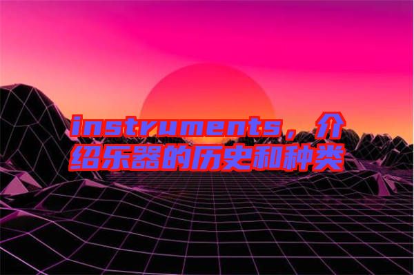 instruments，介紹樂(lè)器的歷史和種類