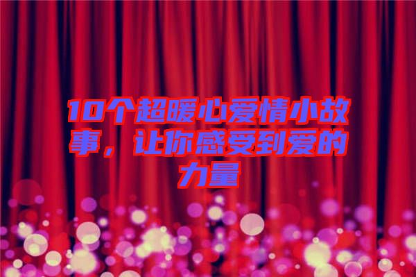 10個(gè)超暖心愛情小故事，讓你感受到愛的力量