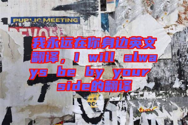 我永遠(yuǎn)在你身邊英文翻譯，I will always be by your side的翻譯
