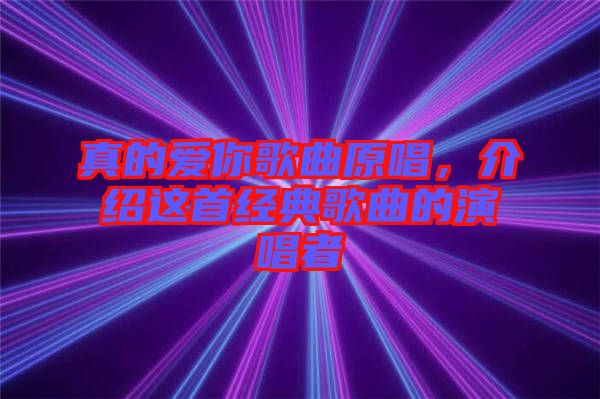 真的愛(ài)你歌曲原唱，介紹這首經(jīng)典歌曲的演唱者