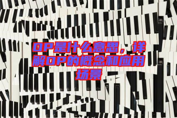 OP是什么意思，詳解OP的概念和應(yīng)用場(chǎng)景
