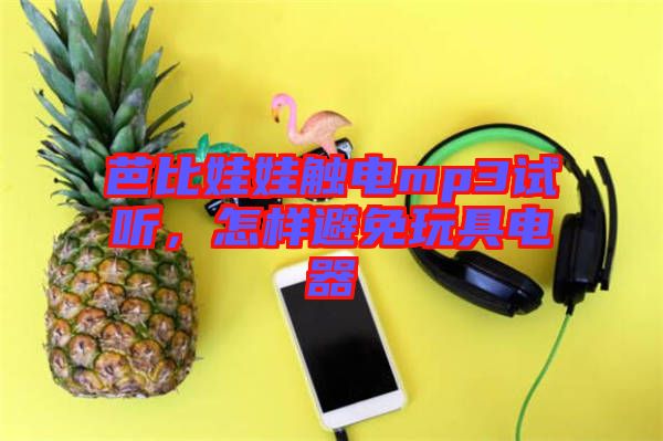 芭比娃娃觸電mp3試聽，怎樣避免玩具電器