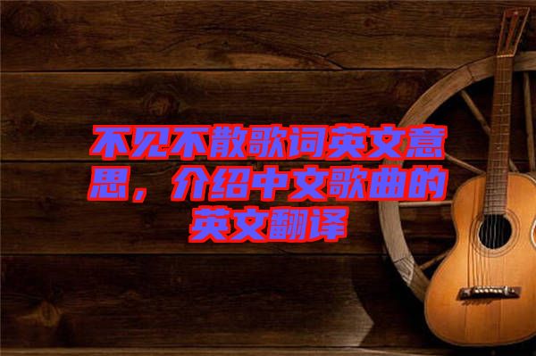 不見不散歌詞英文意思，介紹中文歌曲的英文翻譯