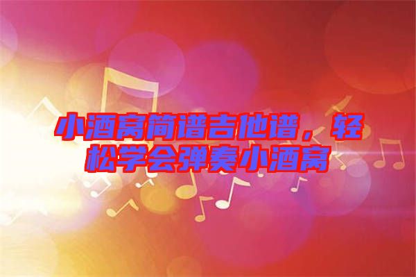 小酒窩簡(jiǎn)譜吉他譜，輕松學(xué)會(huì)彈奏小酒窩