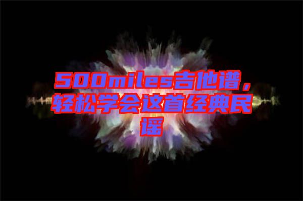 500miles吉他譜，輕松學會這首經(jīng)典民謠