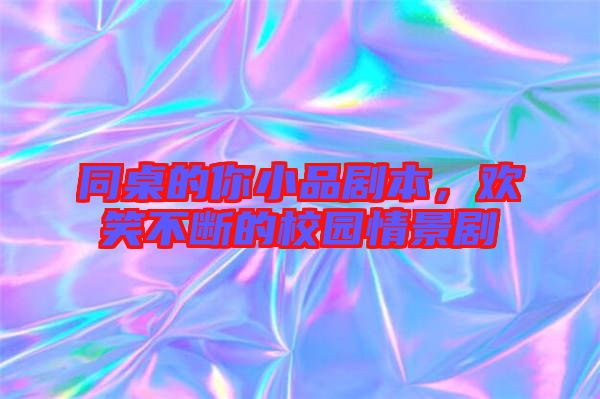同桌的你小品劇本，歡笑不斷的校園情景劇