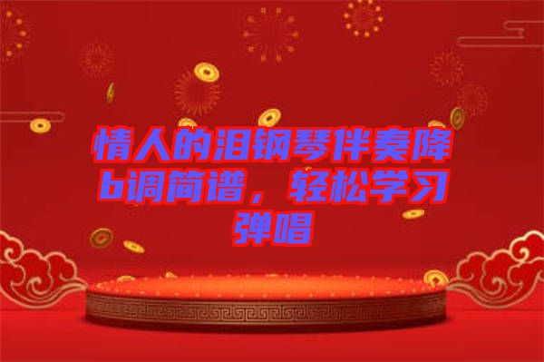 情人的淚鋼琴伴奏降b調(diào)簡(jiǎn)譜，輕松學(xué)習(xí)彈唱