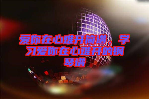 愛你在心難開簡(jiǎn)譜，學(xué)習(xí)愛你在心難開的鋼琴譜