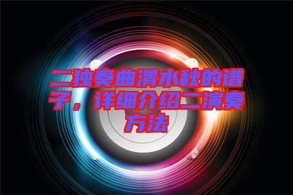 二獨(dú)奏曲渭水秋的譜子，詳細(xì)介紹二演奏方法