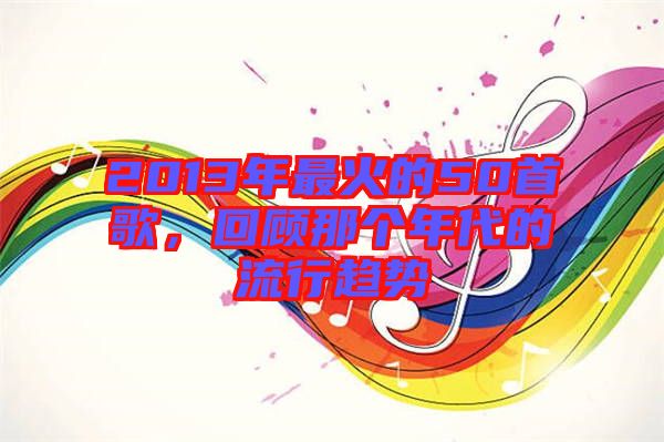 2013年最火的50首歌，回顧那個年代的流行趨勢