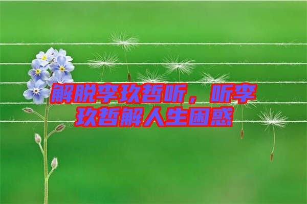 解脫李玖哲聽，聽李玖哲解人生困惑
