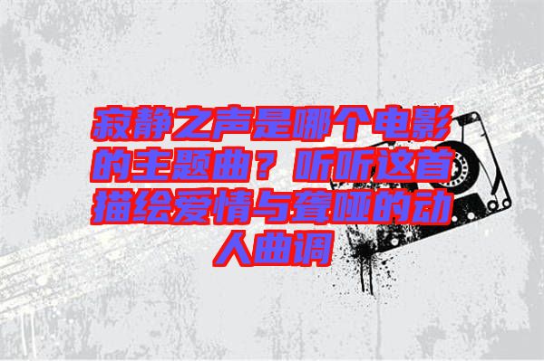 寂靜之聲是哪個電影的主題曲？聽聽這首描繪愛情與聾啞的動人曲調(diào)