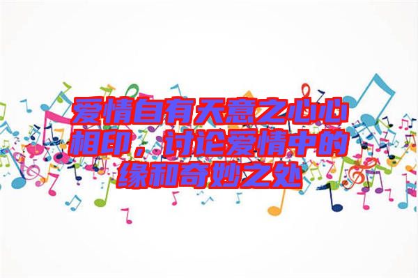 愛情自有天意之心心相印，討論愛情中的緣和奇妙之處