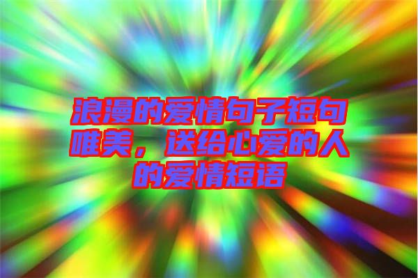 浪漫的愛情句子短句唯美，送給心愛的人的愛情短語
