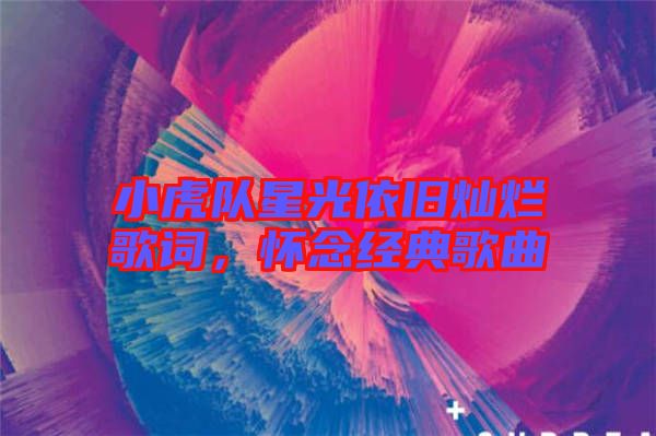 小虎隊星光依舊燦爛歌詞，懷念經(jīng)典歌曲