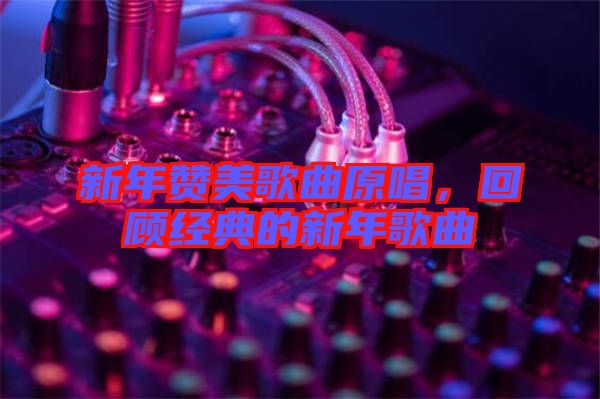 新年贊美歌曲原唱，回顧經(jīng)典的新年歌曲