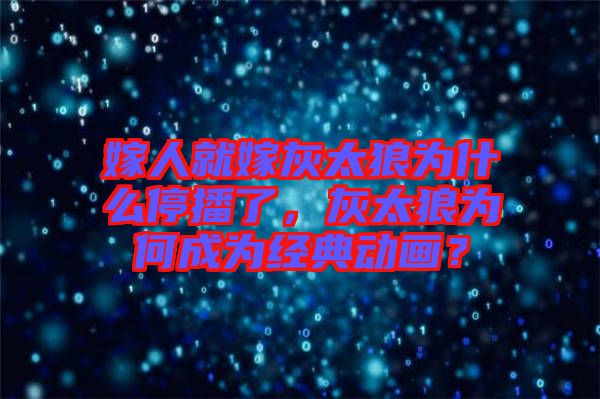 嫁人就嫁灰太狼為什么停播了，灰太狼為何成為經(jīng)典動(dòng)畫？