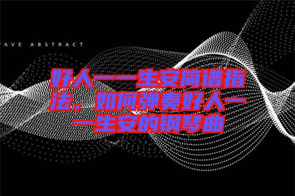 好人一一生安簡(jiǎn)譜指法，如何彈奏好人一一生安的鋼琴曲