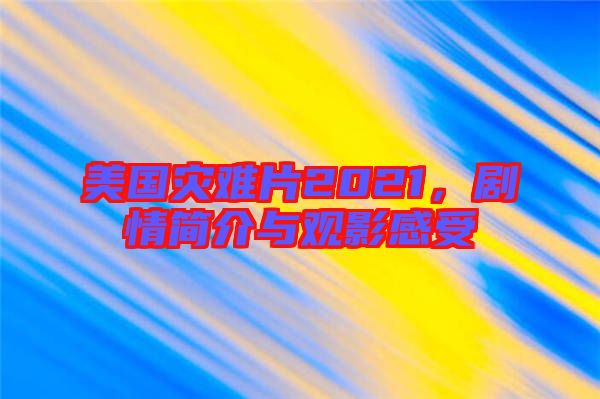 美國災(zāi)難片2021，劇情簡(jiǎn)介與觀影感受