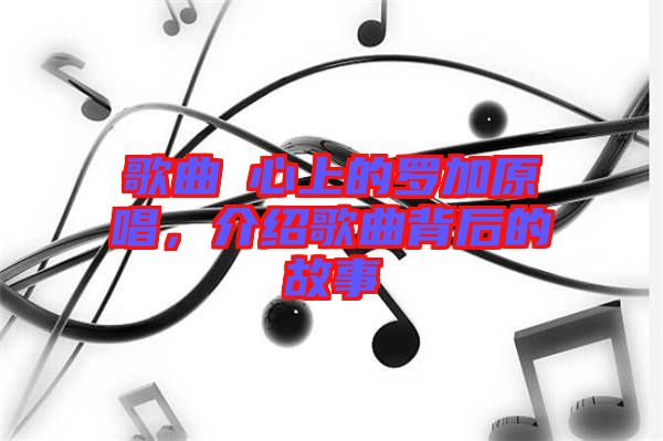 歌曲巜心上的羅加原唱，介紹歌曲背后的故事