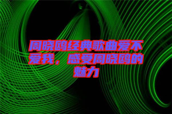 周曉鷗經(jīng)典歌曲愛(ài)不愛(ài)我，感受周曉鷗的魅力
