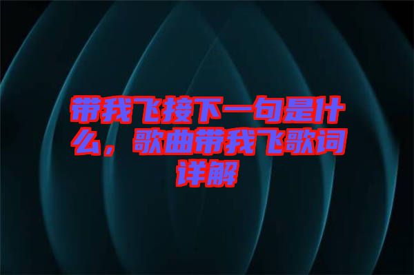 帶我飛接下一句是什么，歌曲帶我飛歌詞詳解