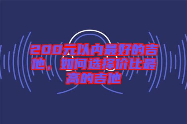200元以內(nèi)最好的吉他，如何選擇價比最高的吉他