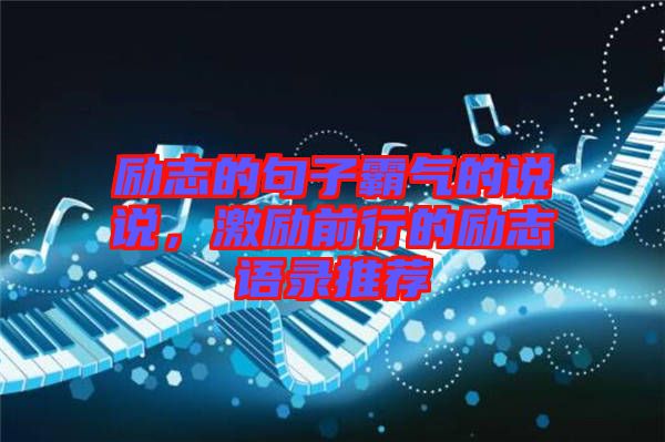 勵(lì)志的句子霸氣的說(shuō)說(shuō)，激勵(lì)前行的勵(lì)志語(yǔ)錄推薦