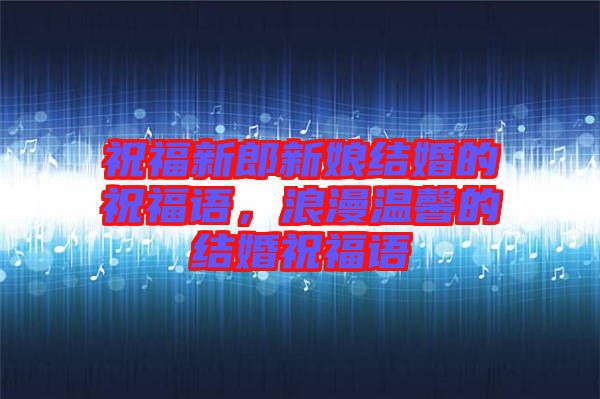 祝福新郎新娘結(jié)婚的祝福語，浪漫溫馨的結(jié)婚祝福語
