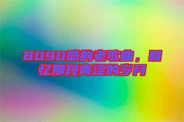 8090感的老歌曲，回憶那段青澀的歲月