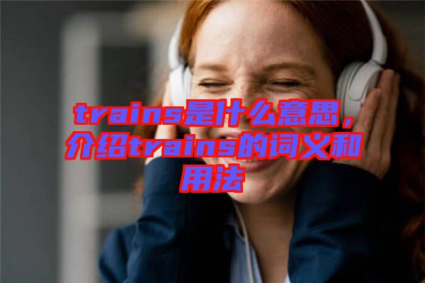 trains是什么意思，介紹trains的詞義和用法