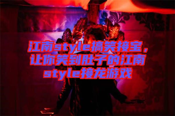 江南style搞笑接寶，讓你笑到肚子的江南style接龍游戲