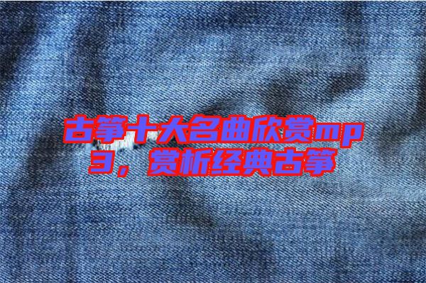 古箏十大名曲欣賞mp3，賞析經(jīng)典古箏