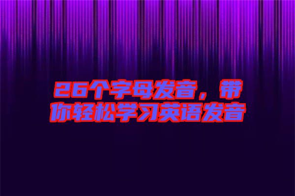 26個(gè)字母發(fā)音，帶你輕松學(xué)習(xí)英語(yǔ)發(fā)音