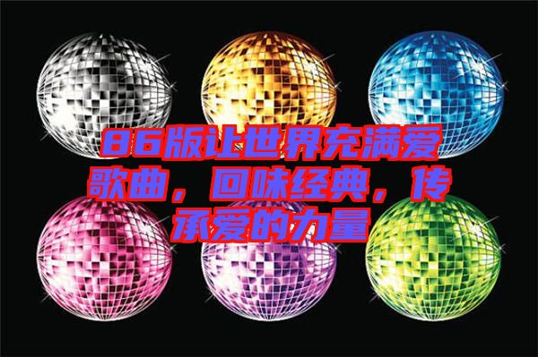 86版讓世界充滿愛歌曲，回味經(jīng)典，傳承愛的力量
