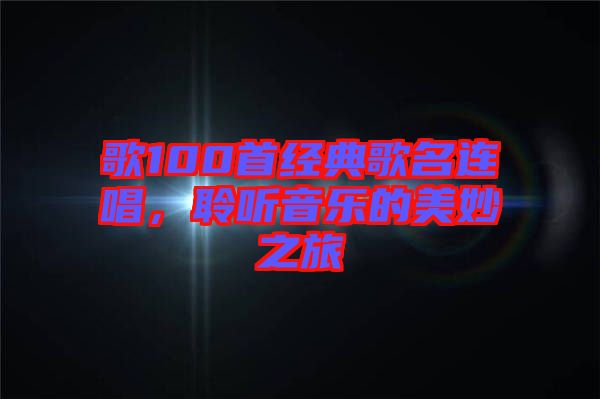 歌100首經(jīng)典歌名連唱，聆聽音樂的美妙之旅