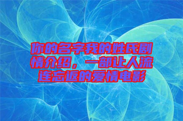 你的名字我的姓氏劇情介紹，一部讓人流連忘返的愛情電影
