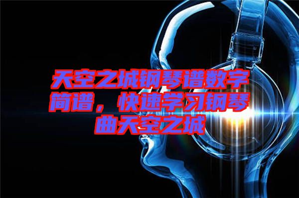 天空之城鋼琴譜數(shù)字簡譜，快速學(xué)習(xí)鋼琴曲天空之城