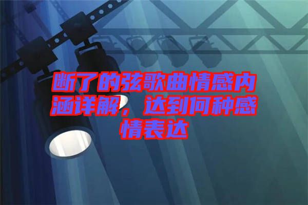 斷了的弦歌曲情感內(nèi)涵詳解，達(dá)到何種感情表達(dá)