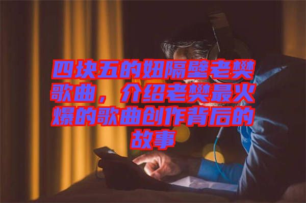 四塊五的妞隔壁老樊歌曲，介紹老樊最火爆的歌曲創(chuàng)作背后的故事