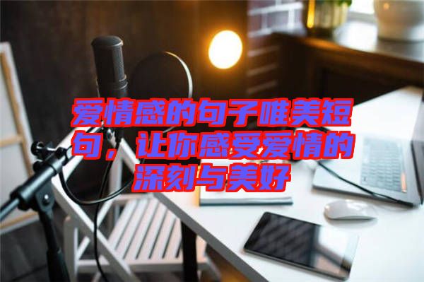 愛情感的句子唯美短句，讓你感受愛情的深刻與美好