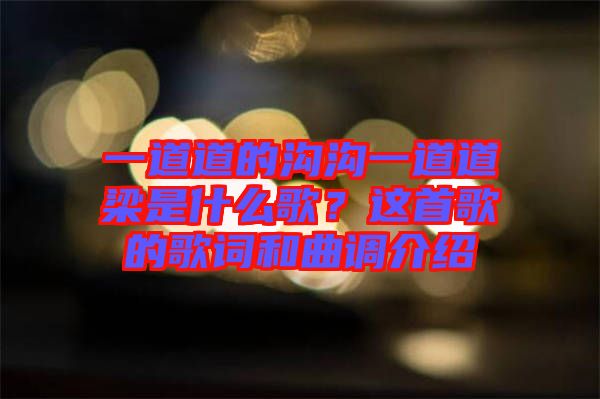 一道道的溝溝一道道梁是什么歌？這首歌的歌詞和曲調(diào)介紹